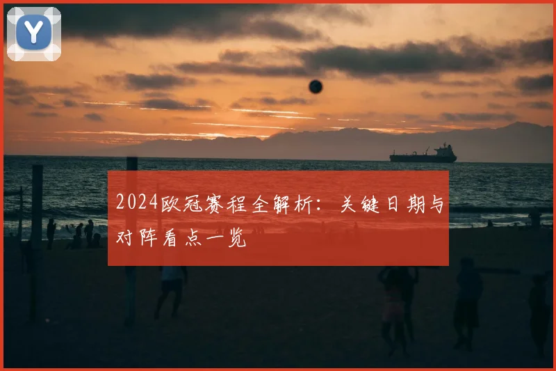 2024欧冠赛程全解析：关键日期与对阵看点一览