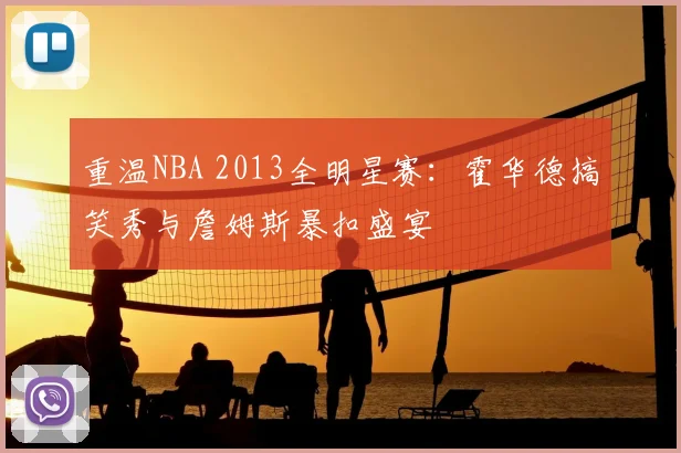 重温NBA 2013全明星赛:霍华德搞笑秀与詹姆斯暴扣盛宴