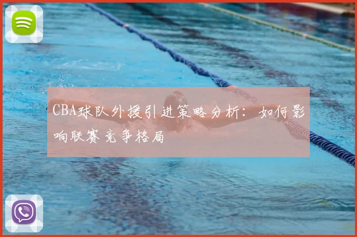 CBA球队外援引进策略分析：如何影响联赛竞争格局