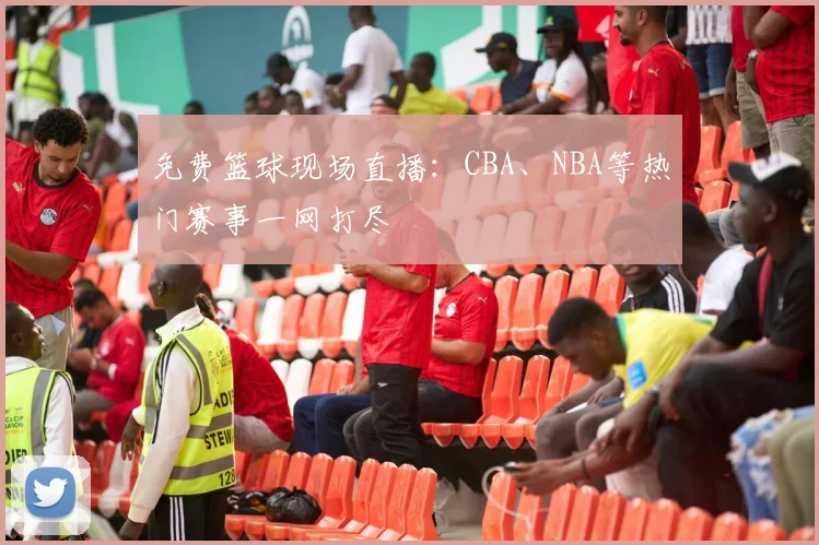 免费篮球现场直播：CBA、NBA等热门赛事一网打尽