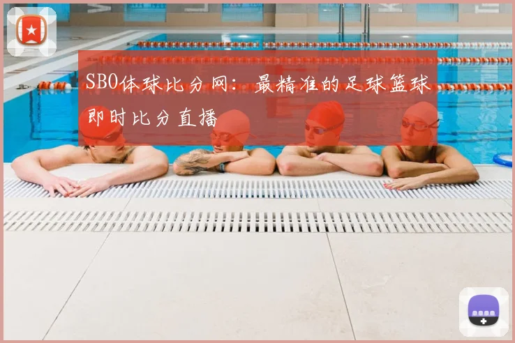 SBO体球比分网:最精准的足球篮球即时比分直播