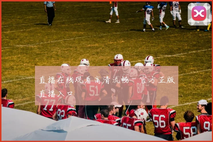 直播在线观看高清流畅 - 官方正版直播入口