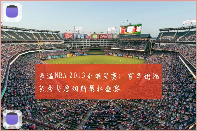 重温NBA 2013全明星赛：霍华德搞笑秀与詹姆斯暴扣盛宴