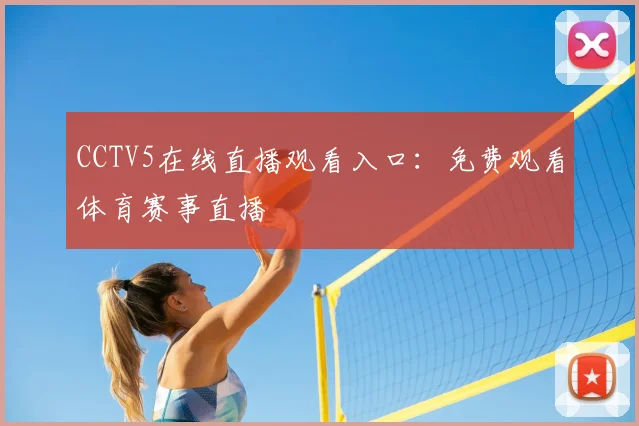CCTV5在线直播观看入口：免费观看体育赛事直播