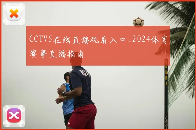 CCTV5在线直播观看入口_2024体育赛事直播指南
