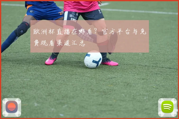 欧洲杯直播在哪看？官方平台与免费观看渠道汇总