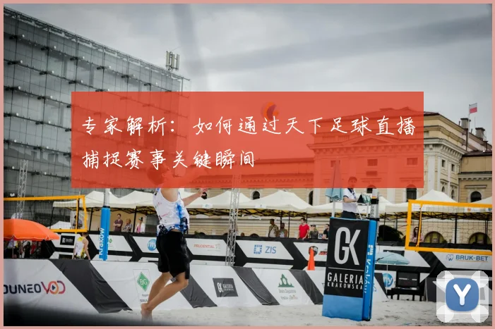 专家解析:如何通过天下足球直播捕捉赛事关键瞬间