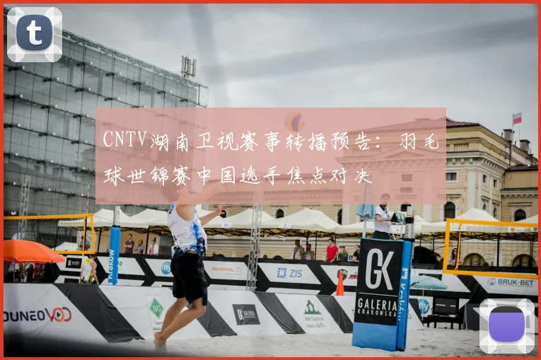 CNTV湖南卫视赛事转播预告：羽毛球世锦赛中国选手焦点对决