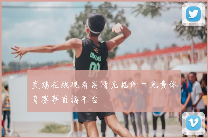 直播在线观看高清无插件 - 免费体育赛事直播平台