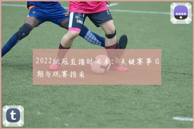 2022欧冠直播时间表：关键赛事日期与观赛指南