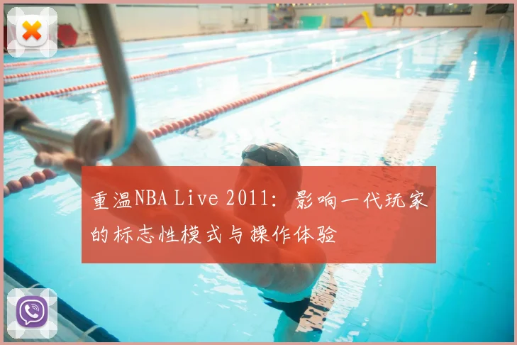 重温NBA Live 2011:影响一代玩家的标志性模式与操作体验