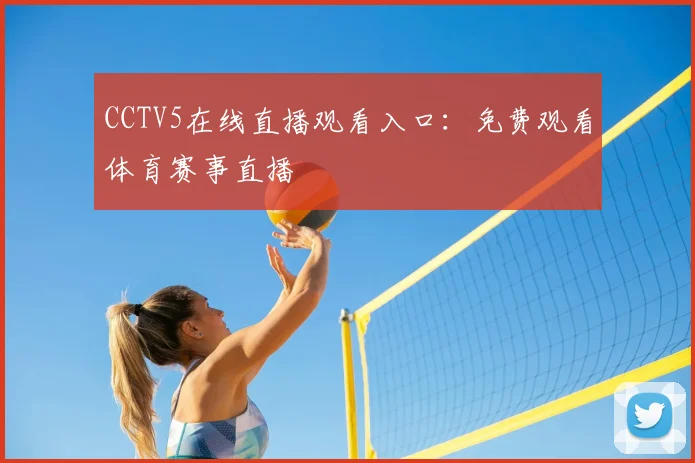 CCTV5在线直播观看入口：免费观看体育赛事直播