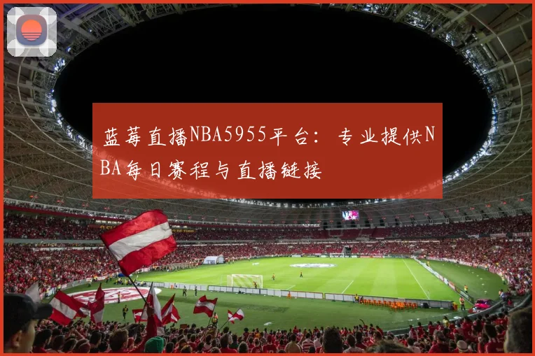 蓝莓直播NBA5955平台：专业提供NBA每日赛程与直播链接