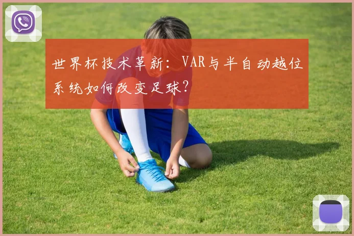 世界杯技术革新：VAR与半自动越位系统如何改变足球？
