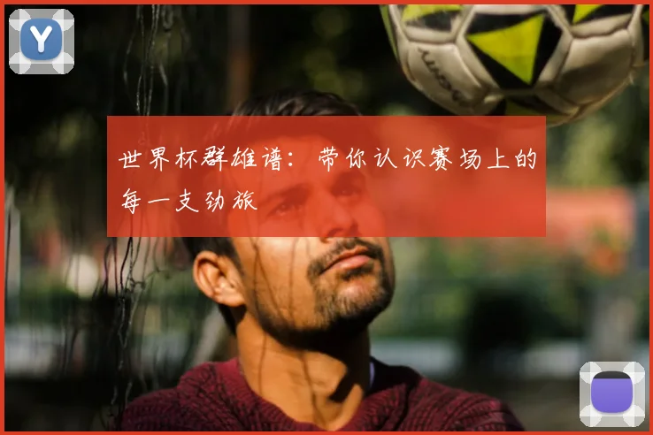 世界杯群雄谱：带你认识赛场上的每一支劲旅