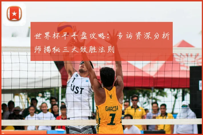 世界杯平手盘攻略：专访资深分析师揭秘三大致胜法则