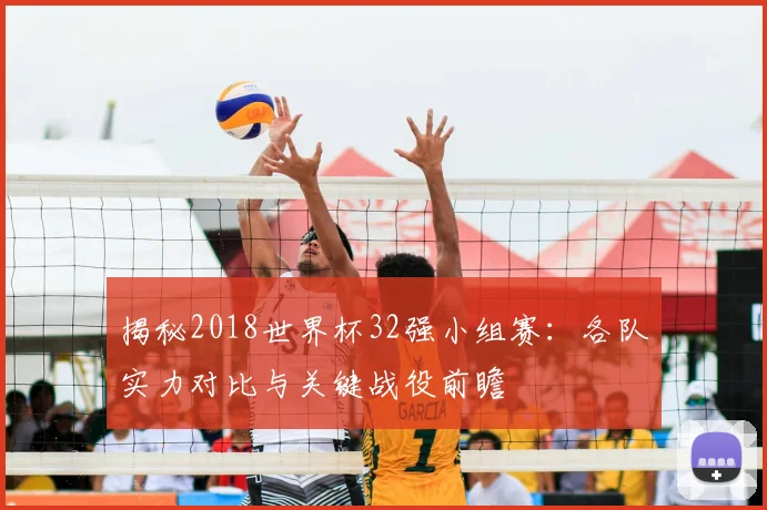揭秘2018世界杯32强小组赛：各队实力对比与关键战役前瞻