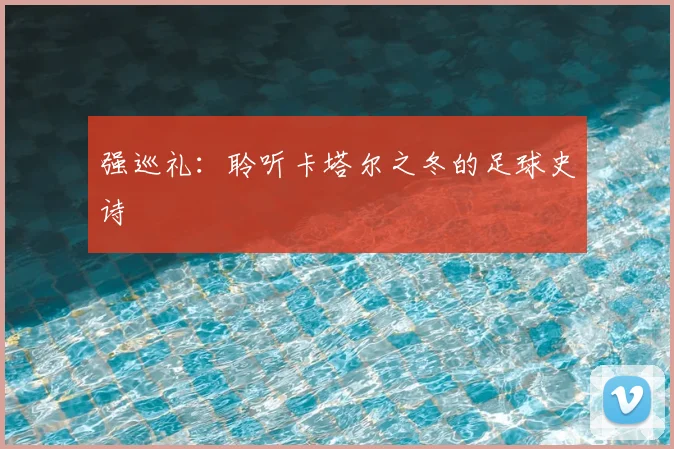 强巡礼：聆听卡塔尔之冬的足球史诗
