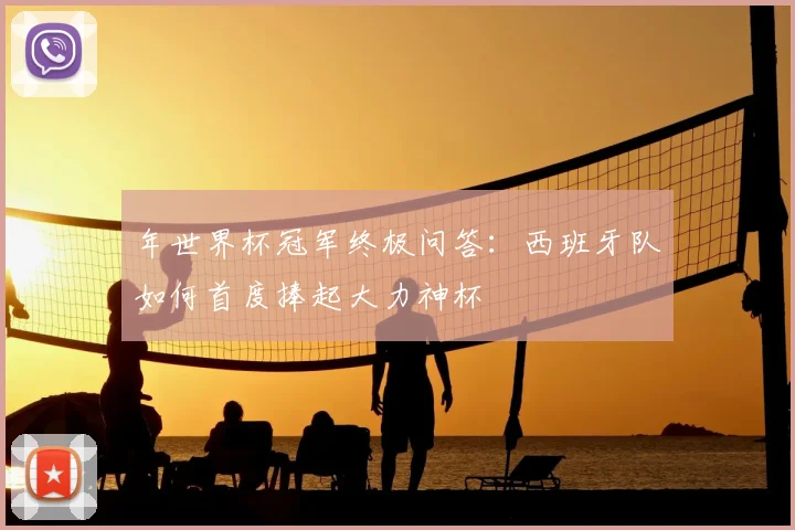 年世界杯冠军终极问答：西班牙队如何首度捧起大力神杯