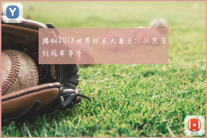 揭秘2018世界杯五大看点：从黑马到冠军争夺