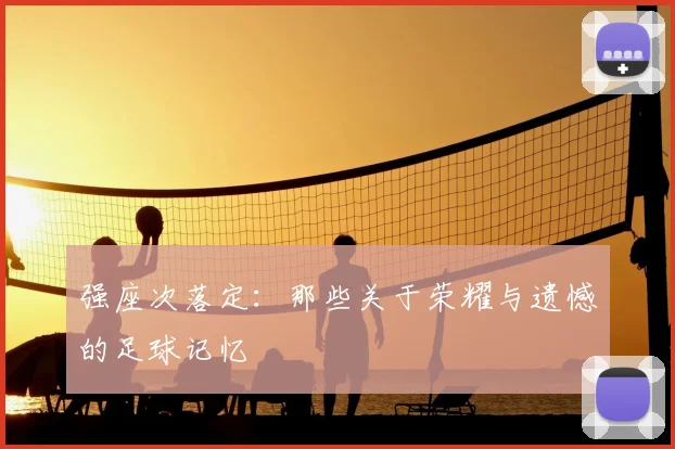 强座次落定：那些关于荣耀与遗憾的足球记忆