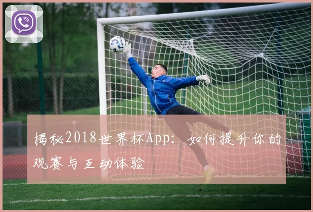 揭秘2018世界杯App:如何提升你的观赛与互动体验
