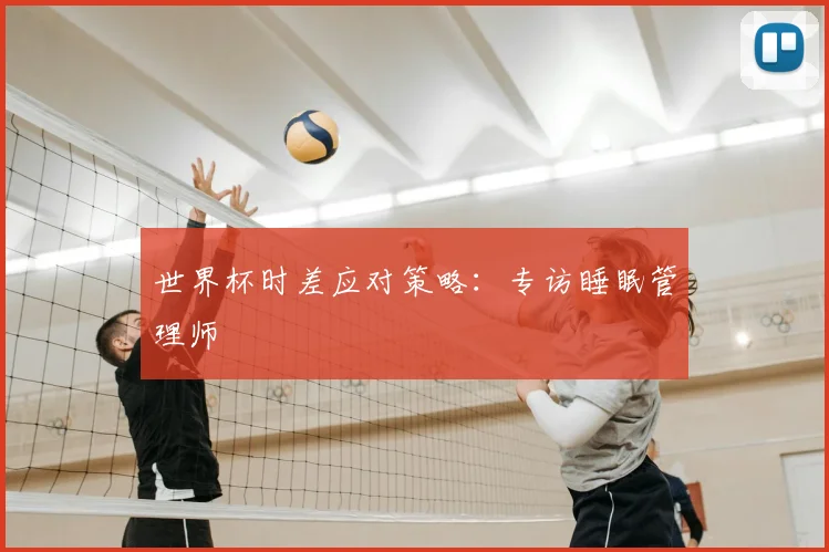 世界杯时差应对策略：专访睡眠管理师