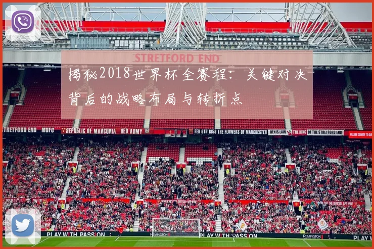 揭秘2018世界杯全赛程：关键对决背后的战略布局与转折点