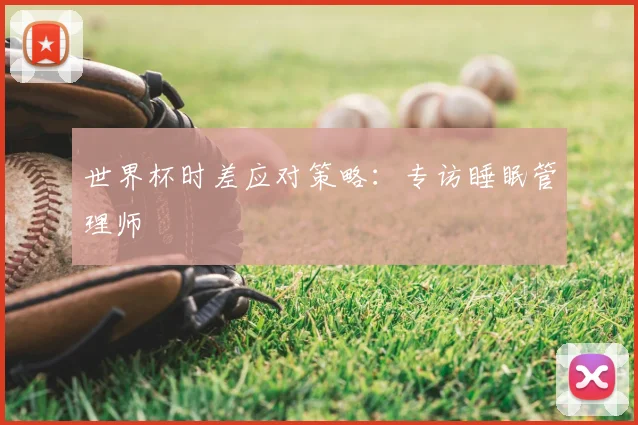 世界杯时差应对策略：专访睡眠管理师