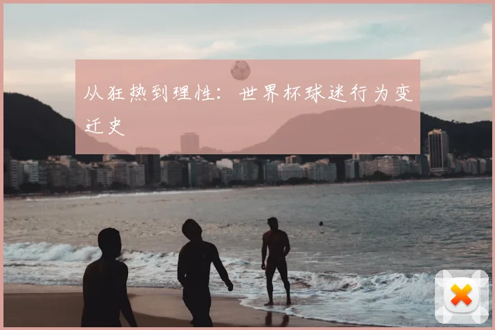 从狂热到理性：世界杯球迷行为变迁史