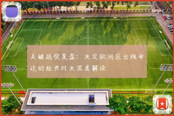 关键战役复盘：决定欧洲区出线命运的经典对决深度解读
