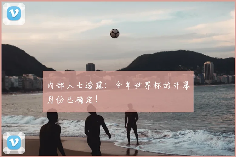 内部人士透露：今年世界杯的开幕月份已确定！