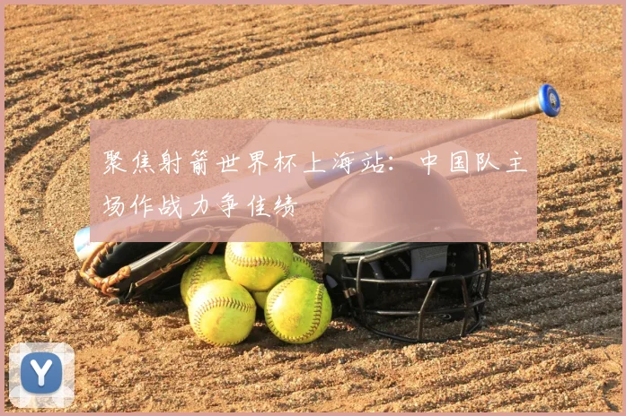 聚焦射箭世界杯上海站：中国队主场作战力争佳绩