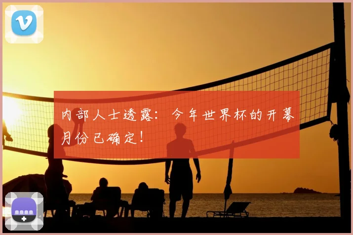 内部人士透露:今年世界杯的开幕月份已确定!