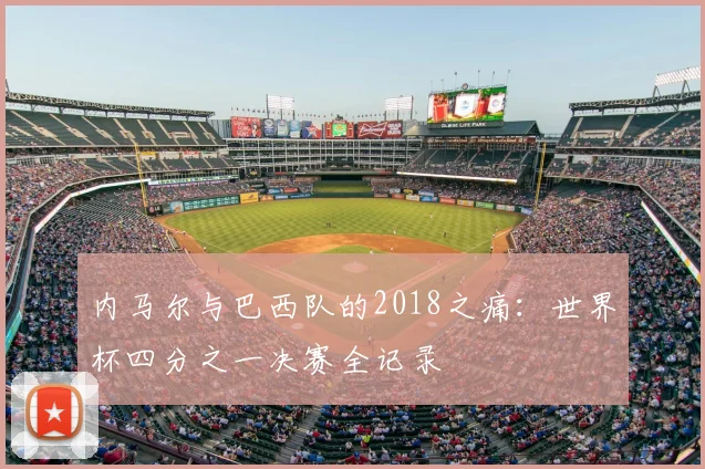 内马尔与巴西队的2018之痛：世界杯四分之一决赛全记录