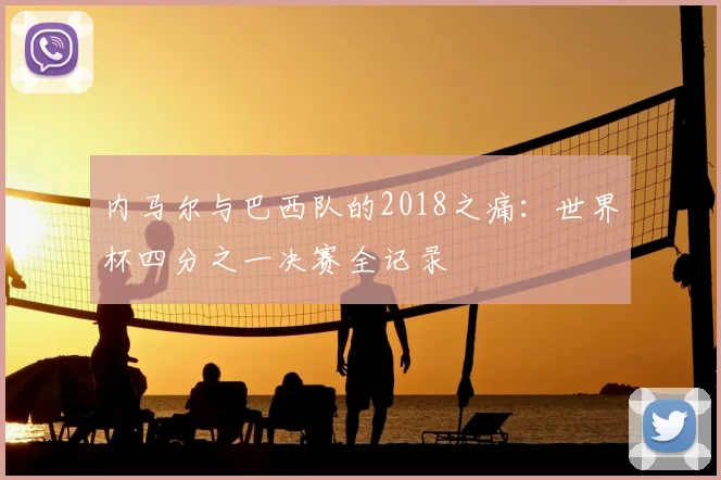 内马尔与巴西队的2018之痛：世界杯四分之一决赛全记录