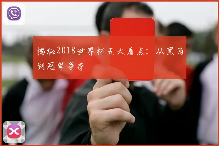 揭秘2018世界杯五大看点：从黑马到冠军争夺