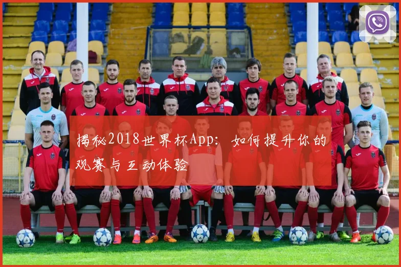 揭秘2018世界杯App：如何提升你的观赛与互动体验